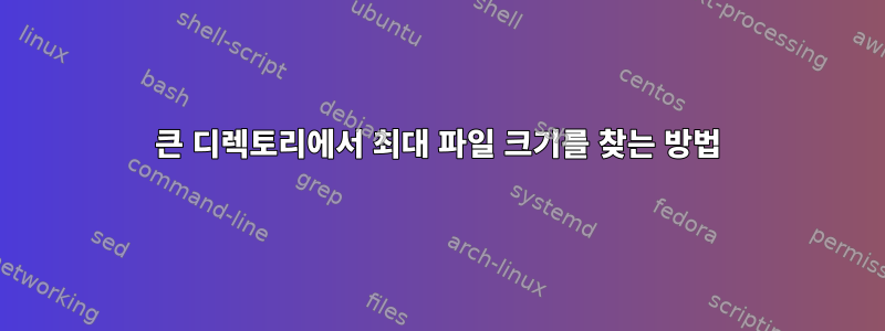 큰 디렉토리에서 최대 파일 크기를 찾는 방법