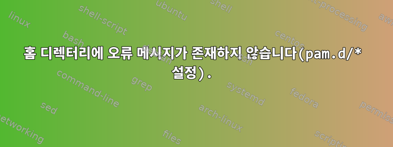 홈 디렉터리에 오류 메시지가 존재하지 않습니다(pam.d/* 설정).