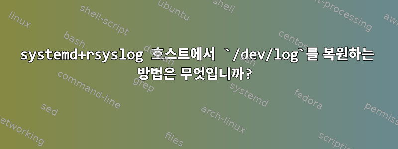 systemd+rsyslog 호스트에서 `/dev/log`를 복원하는 방법은 무엇입니까?