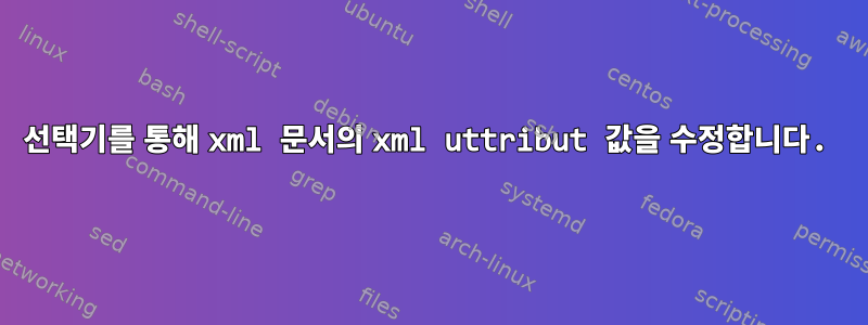 선택기를 통해 xml 문서의 xml uttribut 값을 수정합니다.