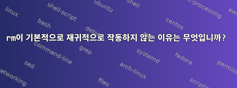 rm이 기본적으로 재귀적으로 작동하지 않는 이유는 무엇입니까?