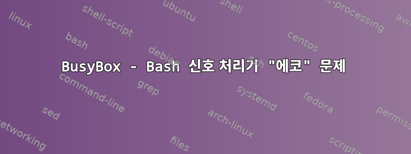 BusyBox - Bash 신호 처리기 "에코" 문제