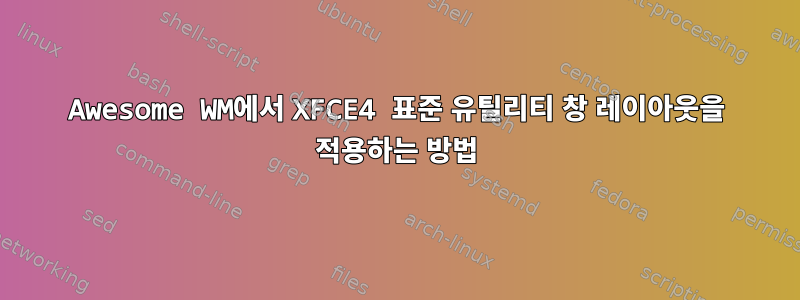 Awesome WM에서 XFCE4 표준 유틸리티 창 레이아웃을 적용하는 방법