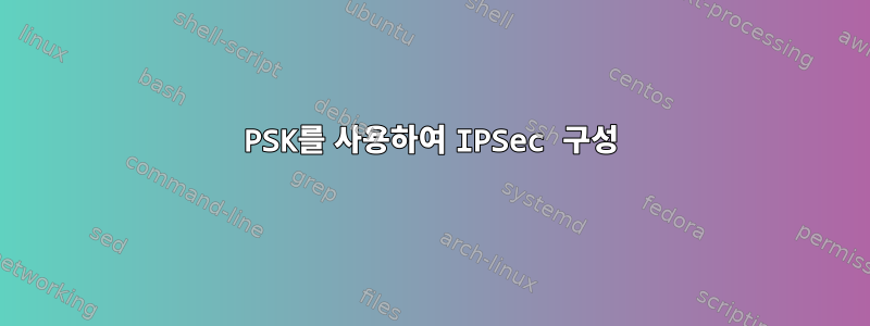 PSK를 사용하여 IPSec 구성