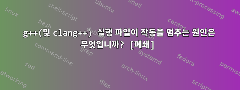 g++(및 clang++) 실행 파일이 작동을 멈추는 원인은 무엇입니까? [폐쇄]