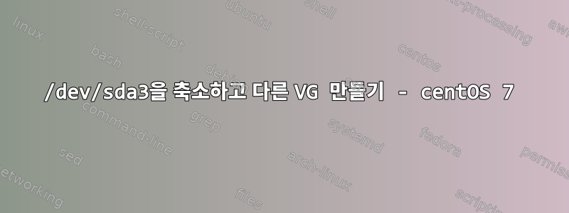 /dev/sda3을 축소하고 다른 VG 만들기 - centOS 7