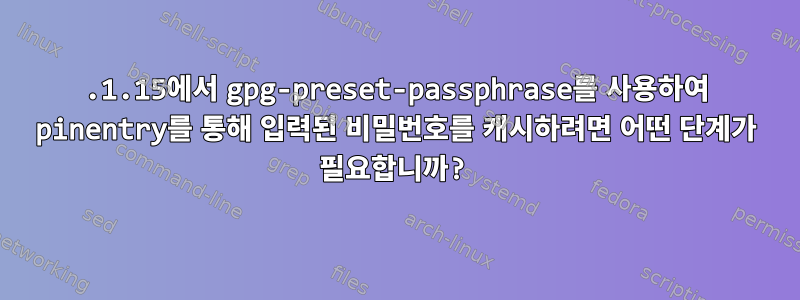 2.1.15에서 gpg-preset-passphrase를 사용하여 pinentry를 통해 입력된 비밀번호를 캐시하려면 어떤 단계가 필요합니까?