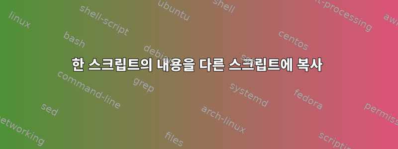 한 스크립트의 내용을 다른 스크립트에 복사