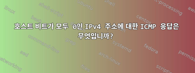 호스트 비트가 모두 0인 IPv4 주소에 대한 ICMP 응답은 무엇입니까?