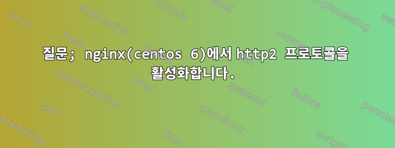 질문; nginx(centos 6)에서 http2 프로토콜을 활성화합니다.