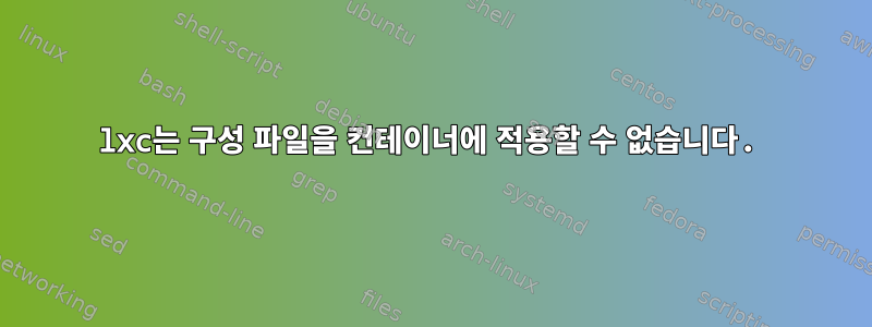 lxc는 구성 파일을 컨테이너에 적용할 수 없습니다.