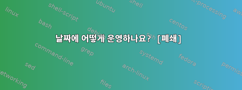 날짜에 어떻게 운영하나요? [폐쇄]