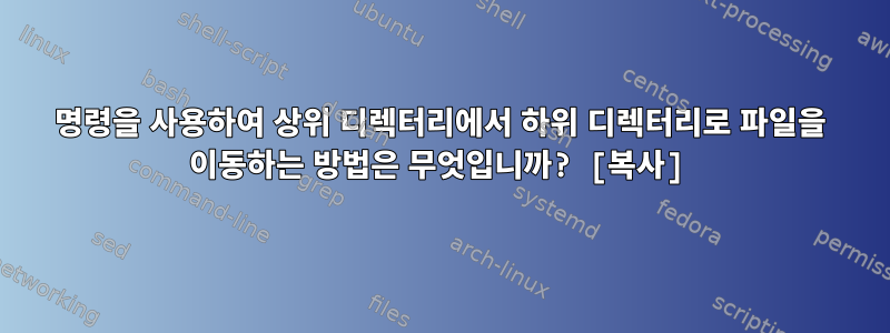 명령을 사용하여 상위 디렉터리에서 하위 디렉터리로 파일을 이동하는 방법은 무엇입니까? [복사]