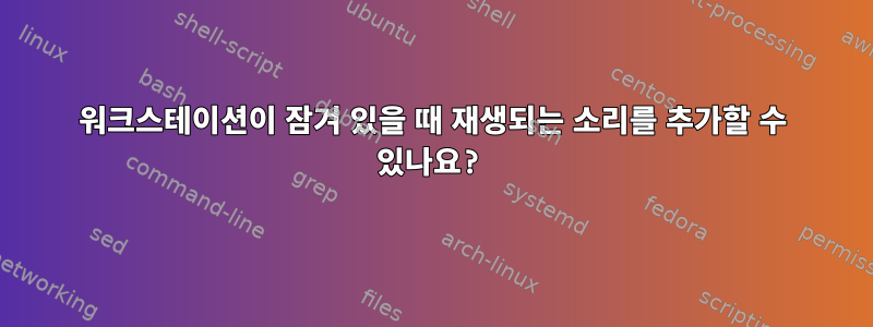 워크스테이션이 잠겨 있을 때 재생되는 소리를 추가할 수 있나요?