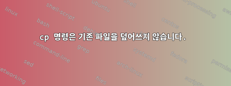 cp 명령은 기존 파일을 덮어쓰지 않습니다.