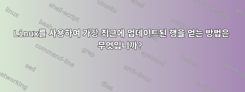 Linux를 사용하여 가장 최근에 업데이트된 행을 얻는 방법은 무엇입니까?