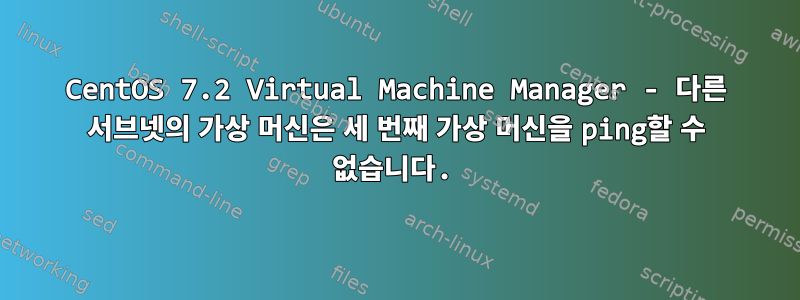 CentOS 7.2 Virtual Machine Manager - 다른 서브넷의 가상 머신은 세 번째 가상 머신을 ping할 수 없습니다.