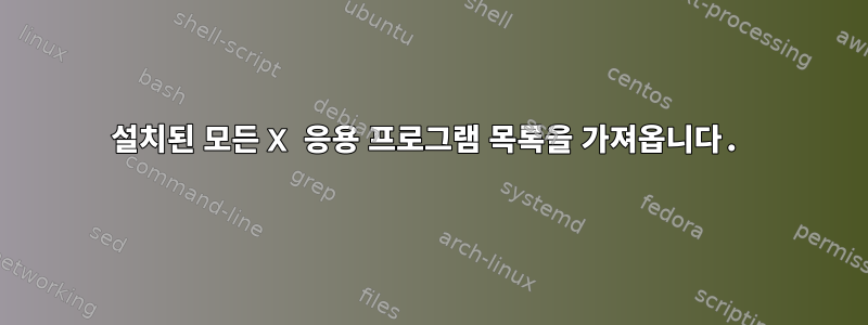 설치된 모든 X 응용 프로그램 목록을 가져옵니다.