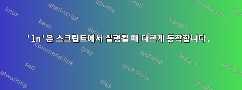 'ln'은 스크립트에서 실행될 때 다르게 동작합니다.