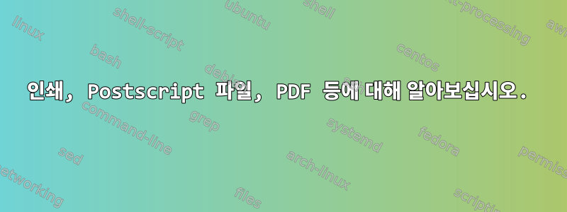 인쇄, Postscript 파일, PDF 등에 대해 알아보십시오.