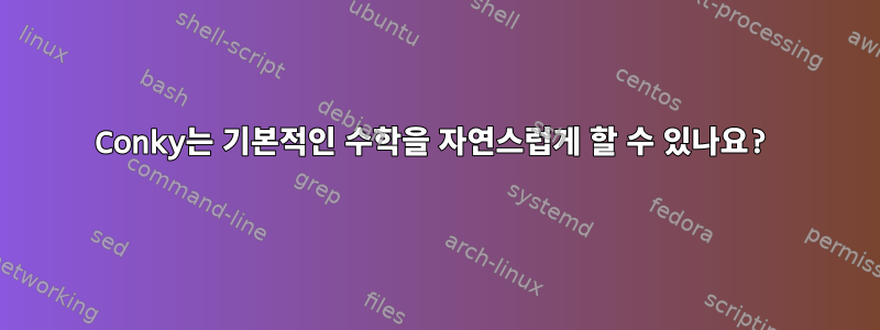 Conky는 기본적인 수학을 자연스럽게 할 수 있나요?