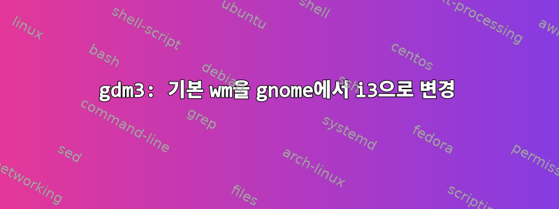 gdm3: 기본 wm을 gnome에서 i3으로 변경