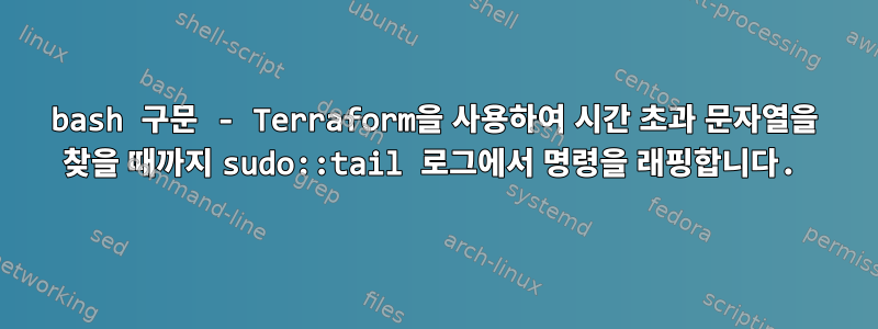 bash 구문 - Terraform을 사용하여 시간 초과 문자열을 찾을 때까지 sudo::tail 로그에서 명령을 래핑합니다.