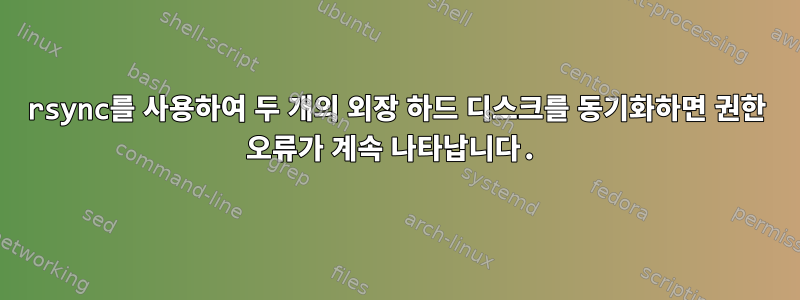 rsync를 사용하여 두 개의 외장 하드 디스크를 동기화하면 권한 오류가 계속 나타납니다.