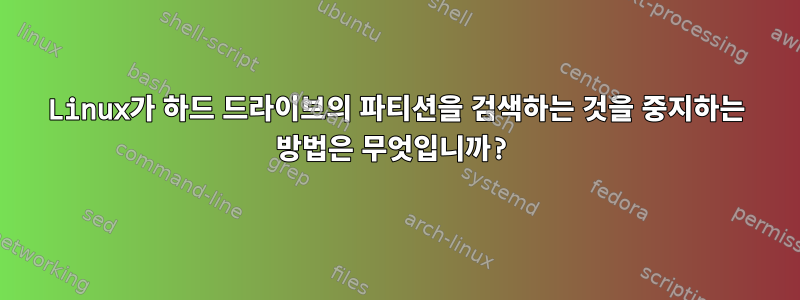 Linux가 하드 드라이브의 파티션을 검색하는 것을 중지하는 방법은 무엇입니까?