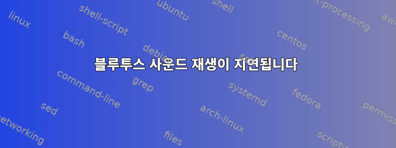 블루투스 사운드 재생이 지연됩니다