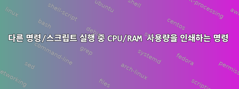 다른 명령/스크립트 실행 중 CPU/RAM 사용량을 인쇄하는 명령