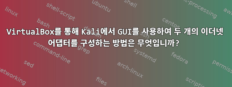 VirtualBox를 통해 Kali에서 GUI를 사용하여 두 개의 이더넷 어댑터를 구성하는 방법은 무엇입니까?