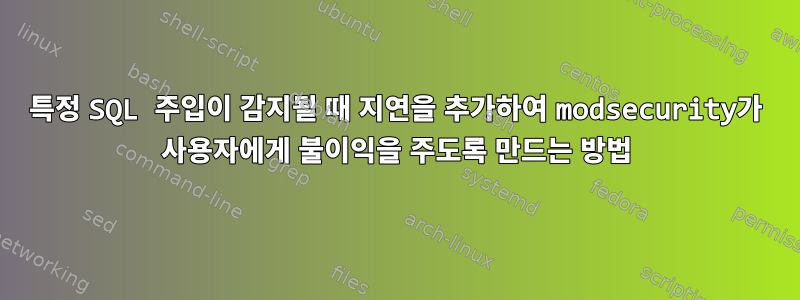 특정 SQL 주입이 감지될 때 지연을 추가하여 modsecurity가 사용자에게 불이익을 주도록 만드는 방법