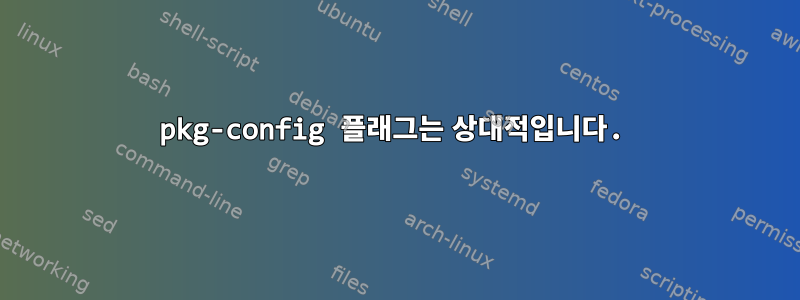 pkg-config 플래그는 상대적입니다.