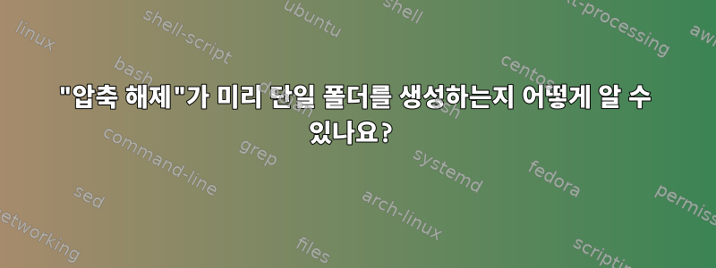 "압축 해제"가 미리 단일 폴더를 생성하는지 어떻게 알 수 있나요?