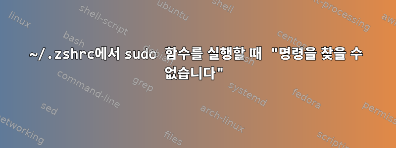 ~/.zshrc에서 sudo 함수를 실행할 때 "명령을 찾을 수 없습니다"