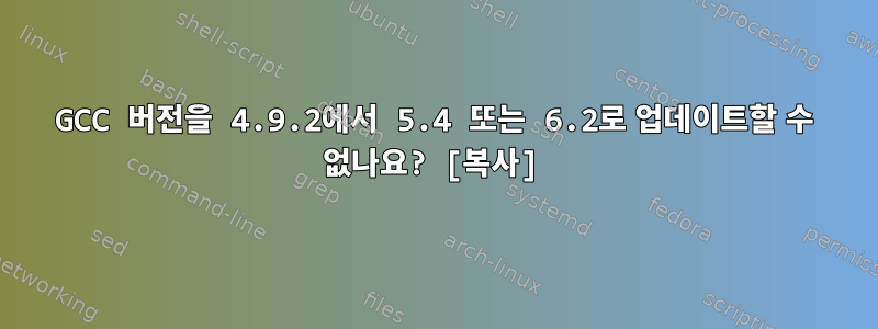 GCC 버전을 4.9.2에서 5.4 또는 6.2로 업데이트할 수 없나요? [복사]