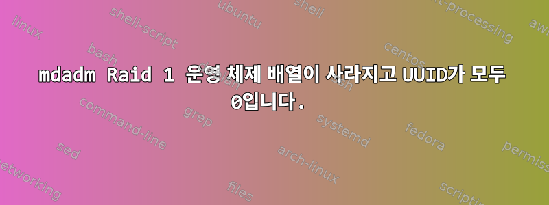 mdadm Raid 1 운영 체제 배열이 사라지고 UUID가 모두 0입니다.