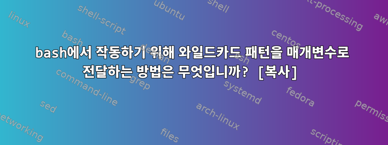 bash에서 작동하기 위해 와일드카드 패턴을 매개변수로 전달하는 방법은 무엇입니까? [복사]