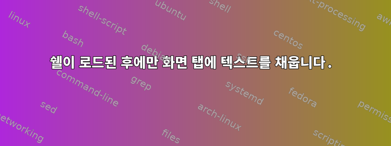 쉘이 로드된 후에만 화면 탭에 텍스트를 채웁니다.