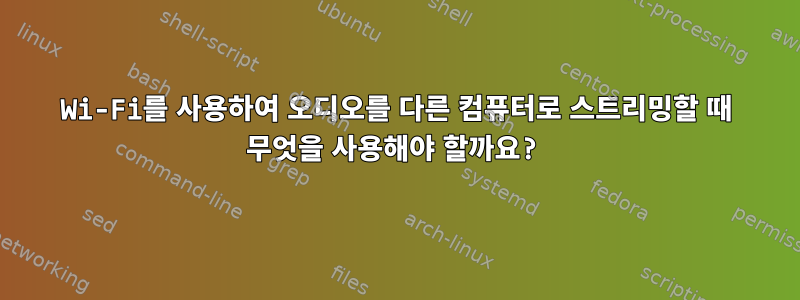 Wi-Fi를 사용하여 오디오를 다른 컴퓨터로 스트리밍할 때 무엇을 사용해야 할까요?