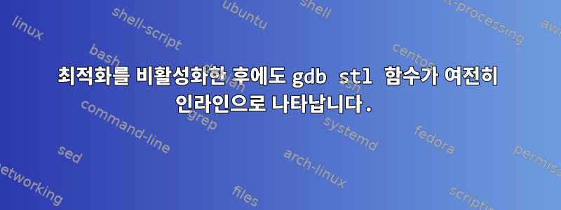 최적화를 비활성화한 후에도 gdb stl 함수가 여전히 인라인으로 나타납니다.