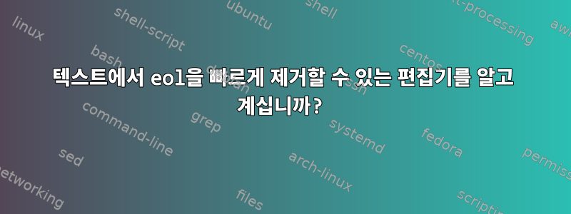 텍스트에서 eol을 빠르게 제거할 수 있는 편집기를 알고 계십니까?