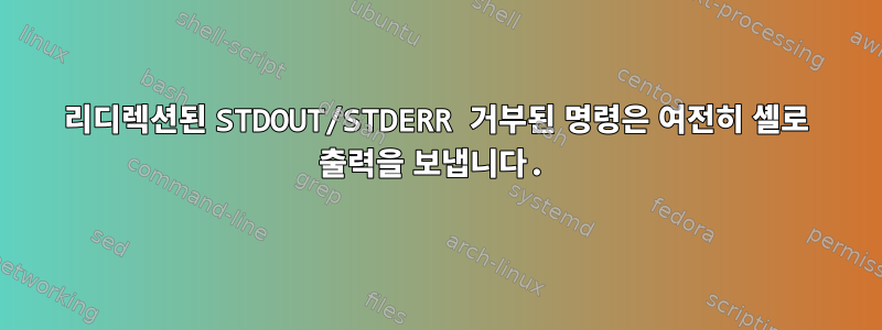 리디렉션된 STDOUT/STDERR 거부된 명령은 여전히 ​​셸로 출력을 보냅니다.