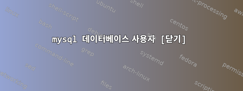 mysql 데이터베이스 사용자 [닫기]