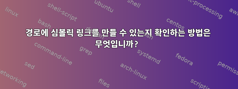 경로에 심볼릭 링크를 만들 수 있는지 확인하는 방법은 무엇입니까?