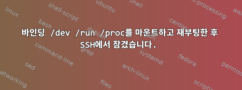 바인딩 /dev /run /proc를 마운트하고 재부팅한 후 SSH에서 잠겼습니다.