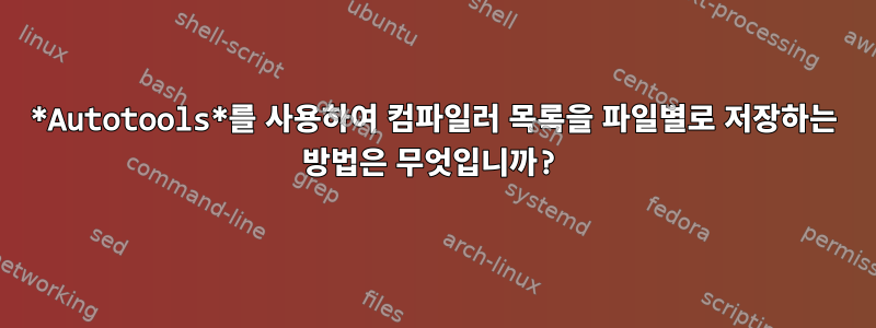 *Autotools*를 사용하여 컴파일러 목록을 파일별로 저장하는 방법은 무엇입니까?