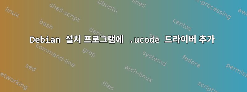 Debian 설치 프로그램에 .ucode 드라이버 추가