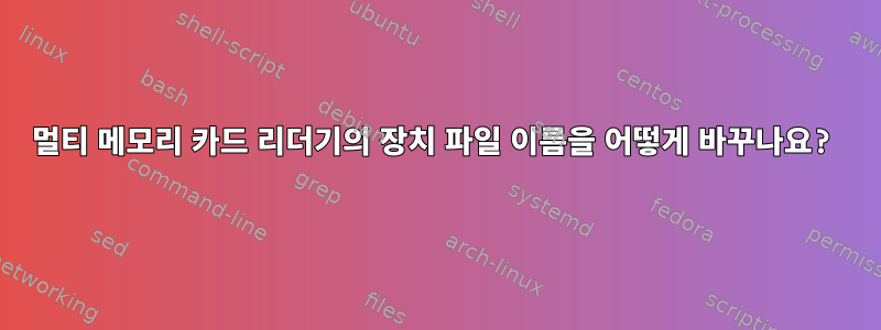 멀티 메모리 카드 리더기의 장치 파일 이름을 어떻게 바꾸나요?